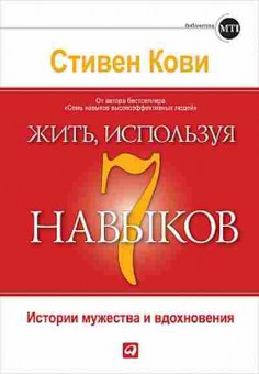 Книга Кови С.Р. Жить,используя семь навыков Истории мужества и вдохновения, б-8079, Баград.рф